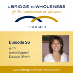 A Bridge To Wholeness Podcast Episode 26